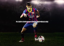 开云官网-欧洲杯战局扑朔迷离 诸强争霸悬念迭起