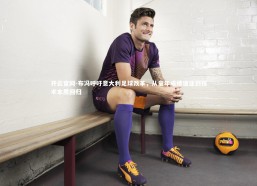 开云官网-布冯呼吁意大利足球改革，从童年成绩追逐到技术本质回归