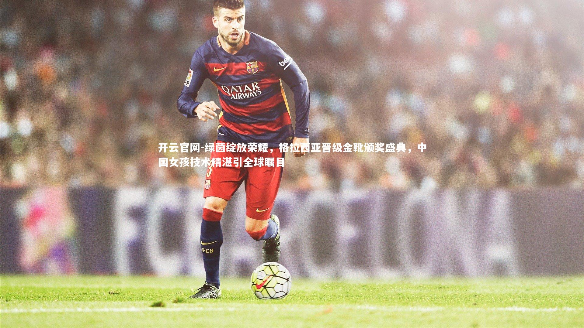 绿茵绽放荣耀，格拉西亚晋级金靴颁奖盛典，中国女孩技术精湛引全球瞩目