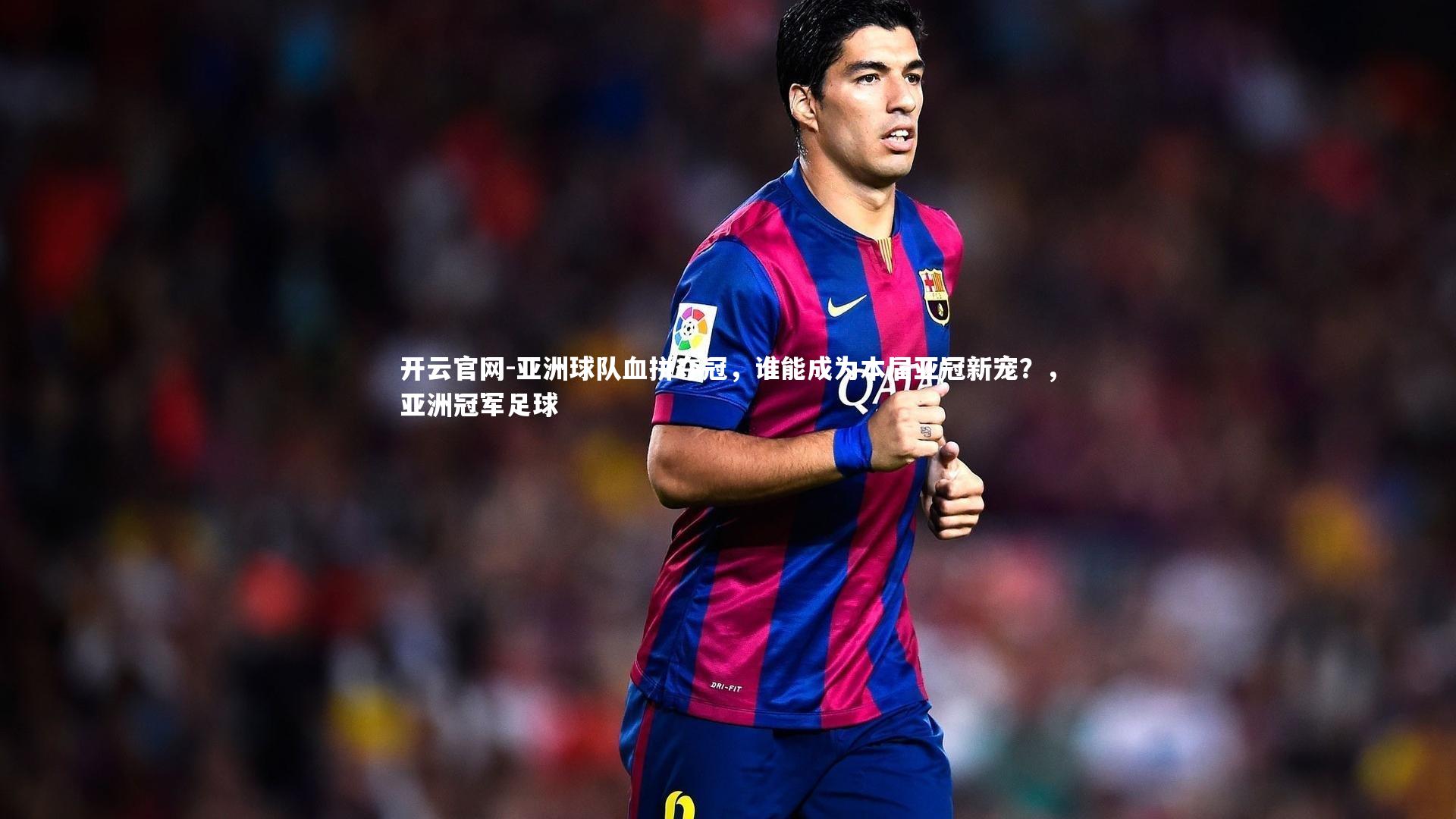 亚洲球队血拼夺冠，谁能成为本届亚冠新宠？，亚洲冠军足球