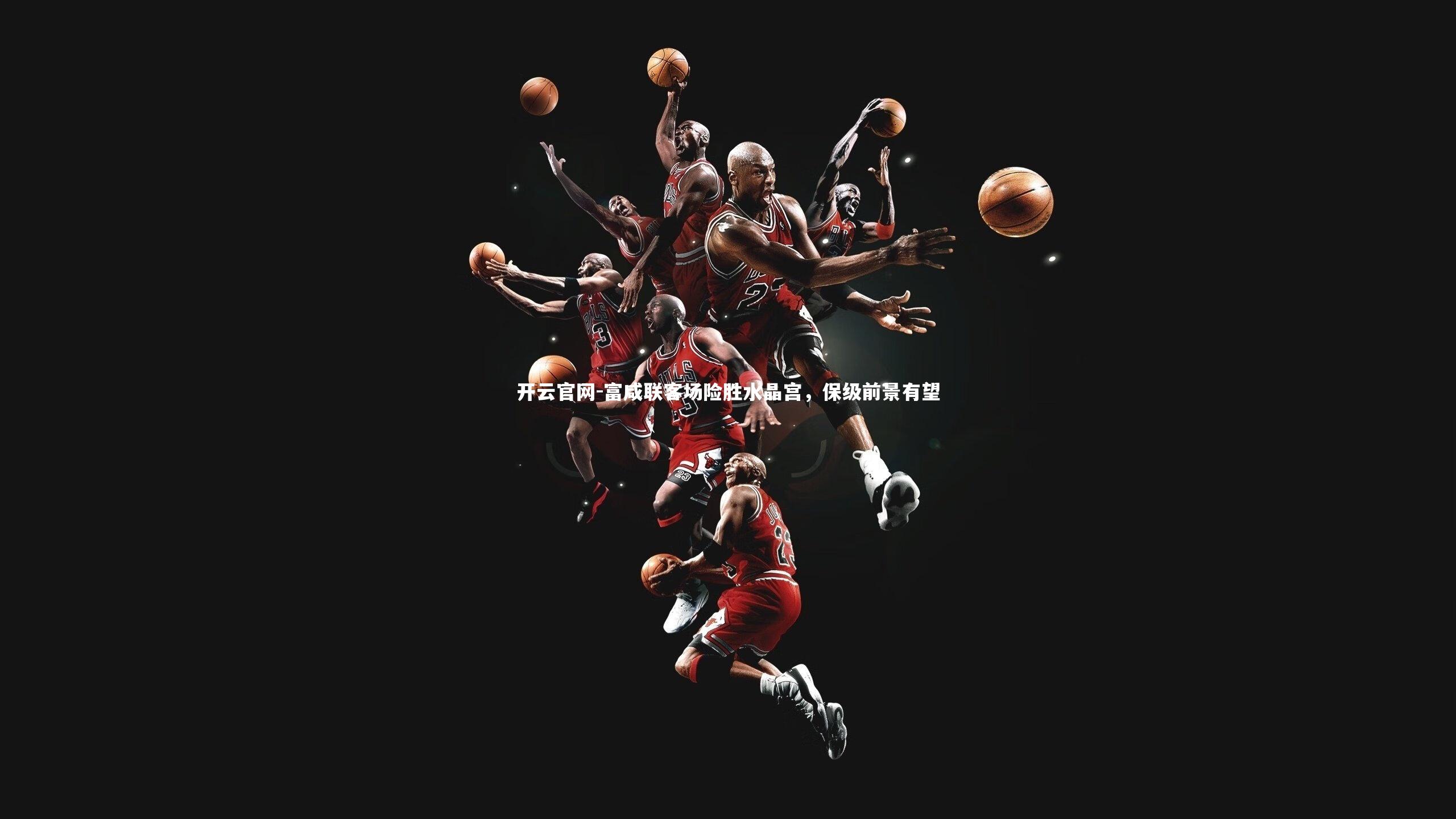 富咸联客场险胜水晶宫，保级前景有望