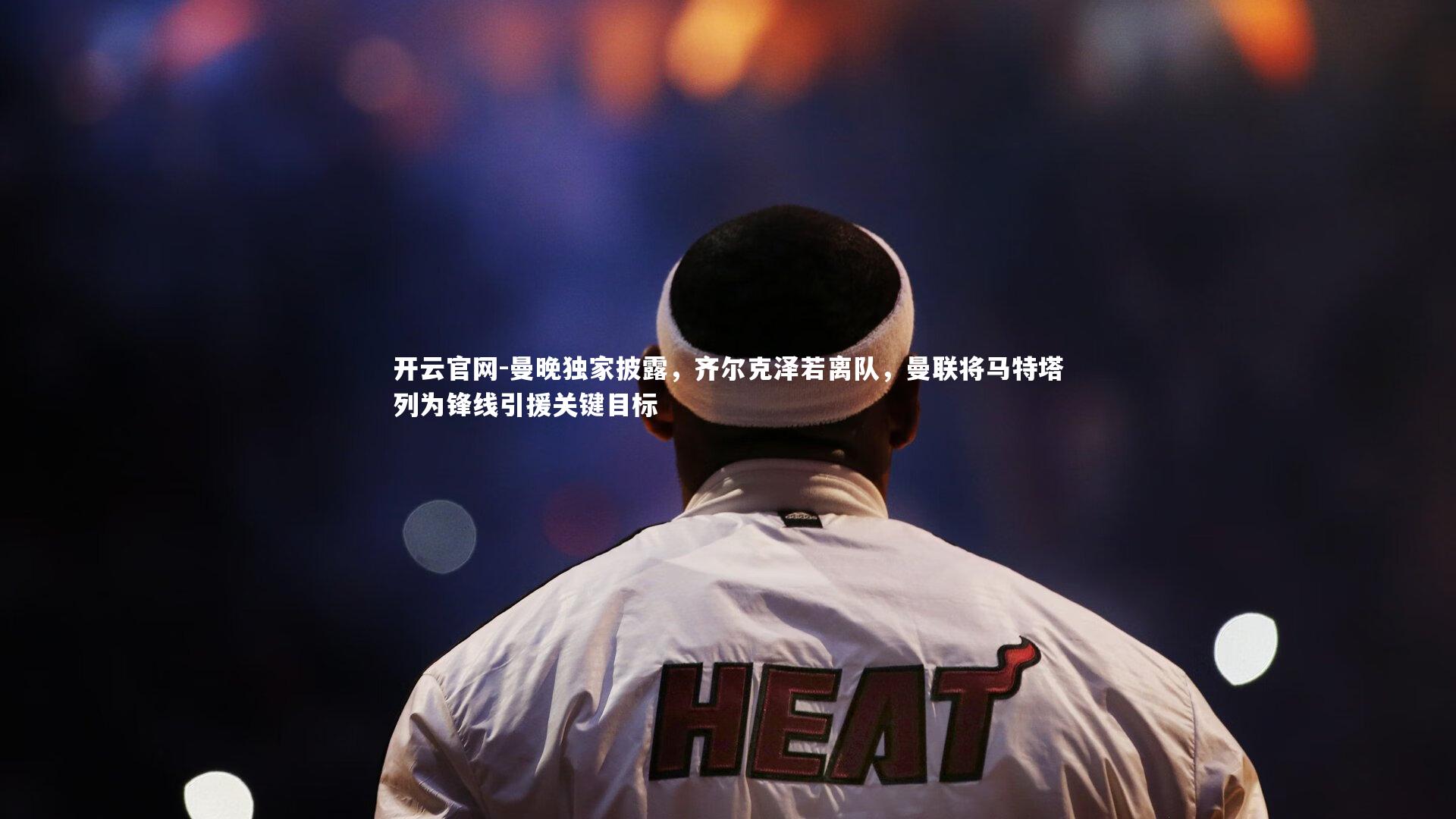 曼晚独家披露,齐尔克泽若离队,曼联将马特塔列为锋线引援关键目标