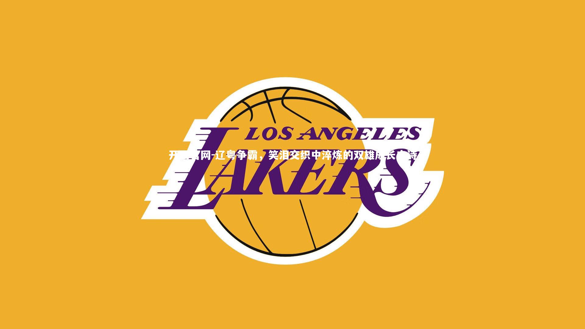 辽粤争霸，笑泪交织中淬炼的双雄成长史诗