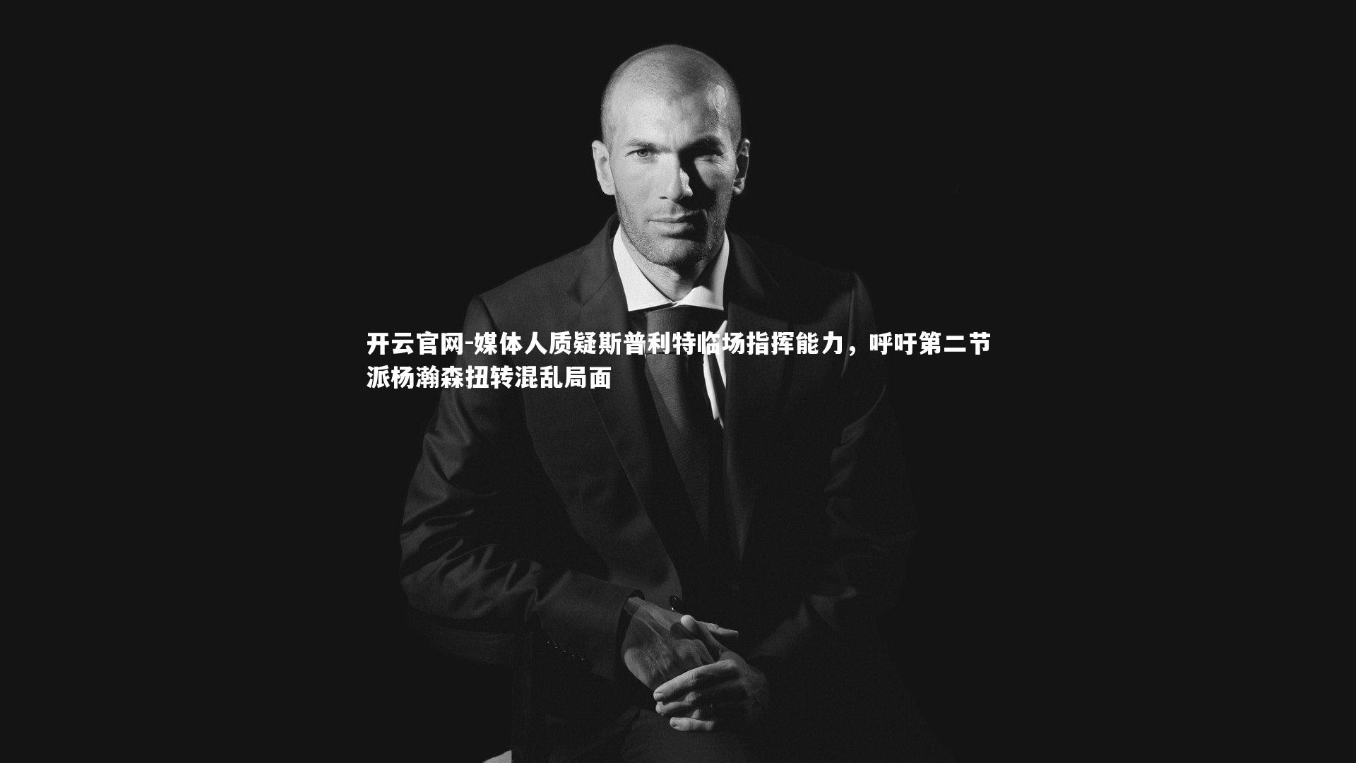 媒体人质疑斯普利特临场指挥能力，呼吁第二节派杨瀚森扭转混乱局面